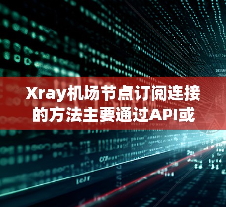 Xray机场节点订阅连接的方法主要通过API或使用连接管理器实现。以下是详细的步骤和方法 Xray机场节点订阅连接的方法主要通过API或使用连接管理器实现。以下是详细的步骤和方法