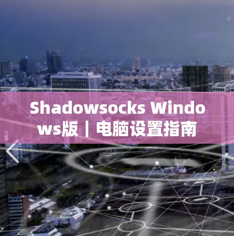 Shadowsocks Windows版｜电脑设置指南