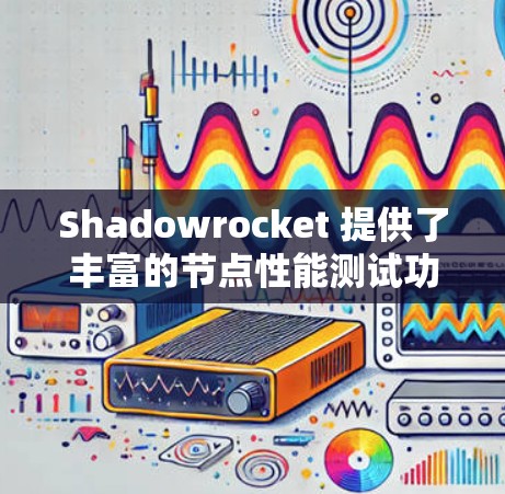 Shadowrocket 提供了丰富的节点性能测试功能，帮助用户评估其云基础设施在节点上的表现。以下是Shadowrocket 节点性能测试的主要内容和步骤