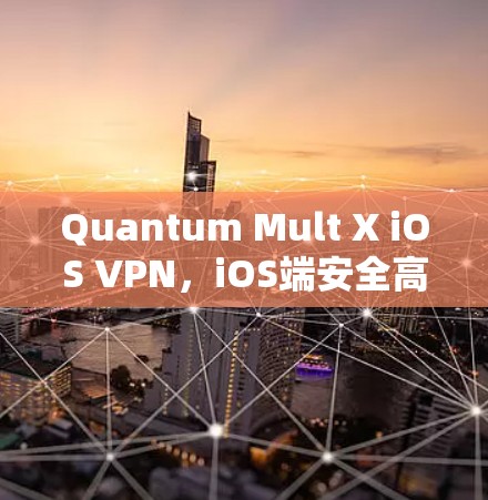 Quantum Mult X iOS VPN,iOS端安全高效 VPN解决方案 Quantum Mult X iOS VPN,iOS端安全高效 VPN解决方案