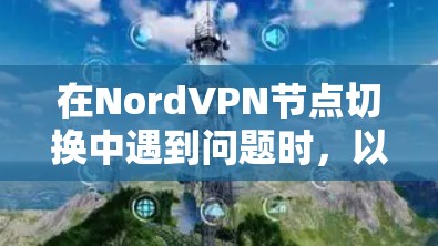 在NordVPN节点切换中遇到问题时,以下是一些步骤和建议,帮助你快速解决问题 在NordVPN节点切换中遇到问题时,以下是一些步骤和建议,帮助你快速解决问题
