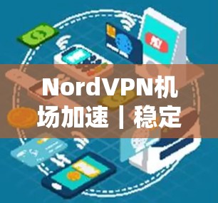 NordVPN机场加速|稳定VPN线路 NordVPN机场加速|稳定VPN线路