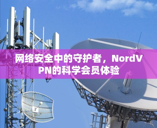 网络安全中的守护者，NordVPN的科学会员体验