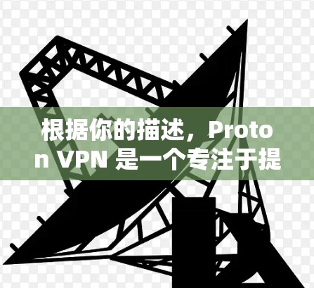 根据你的描述,Proton VPN 是一个专注于提供安全的VPN服务的网站。如果你需要下载并使用 Proton VPN,以下是一个详细的指南 根据你的描述,Proton VPN 是一个专注于提供安全的VPN服务的网站。如果你需要下载并使用 Proton VPN,以下是一个详细的指南