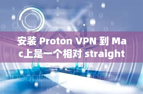 安装 Proton VPN 到 Mac上是一个相对 straightforward 的过程,但需要确保所有步骤都正确无误。以下是一个详细的安装指南 安装 Proton VPN 到 Mac上是一个相对 straightforward 的过程,但需要确保所有步骤都正确无误。以下是一个详细的安装指南