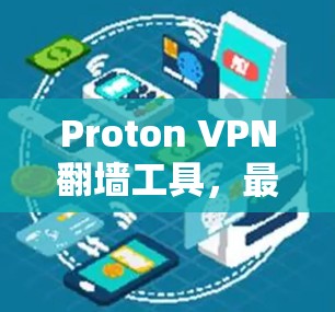 Proton VPN翻墙工具，最新推荐与实际效果解析