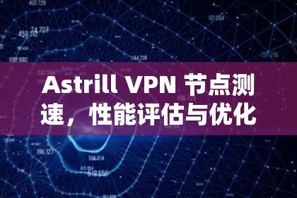 Astrill VPN 节点测速，性能评估与优化建议