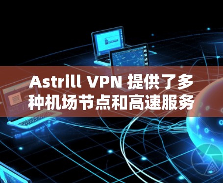 Astrill VPN 提供了多种机场节点和高速服务器推荐，这些节点和服务器通常用于在机场附近或较远地区的用户连接到高速网络。以下是一些常见的机场节点和推荐的高速服务器