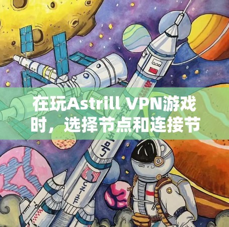 在玩Astrill VPN游戏时，选择节点和连接节点是确保游戏顺利进行的重要步骤。以下是对这一过程的详细指南