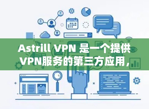 Astrill VPN 是一个提供VPN服务的第三方应用，旨在提供安全、可靠的网络连接。以下是其最新版的客户端介绍