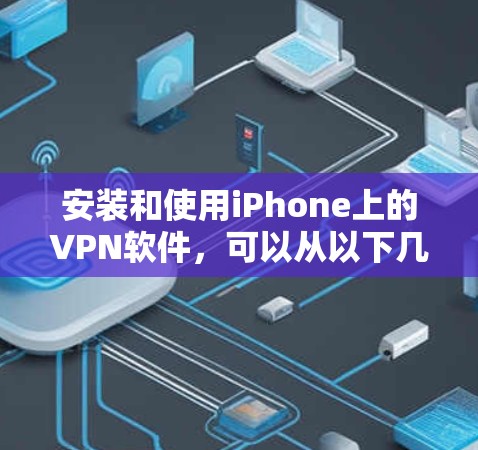 安装和使用iPhone上的VPN软件，可以从以下几个步骤进行
