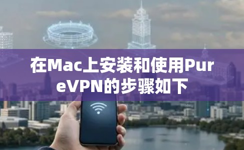 在Mac上安装和使用PureVPN的步骤如下
