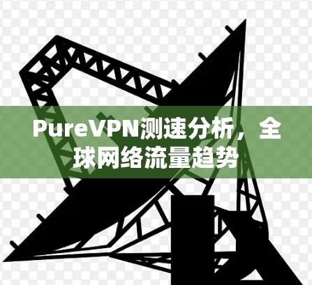 PureVPN测速分析，全球网络流量趋势