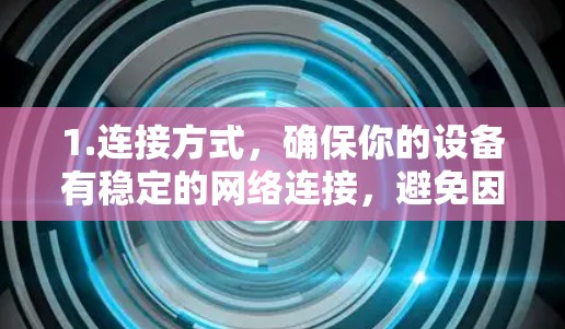 1.连接方式，确保你的设备有稳定的网络连接，避免因网络不稳定导致VPN服务中断