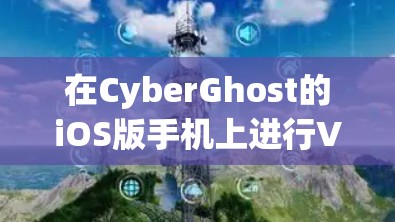 在CyberGhost的iOS版手机上进行VPN教程的步骤如下 在CyberGhost的iOS版手机上进行VPN教程的步骤如下