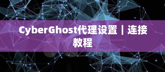 CyberGhost代理设置｜连接教程