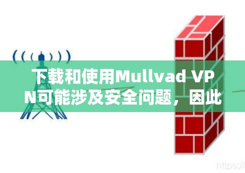 下载和使用Mullvad VPN可能涉及安全问题，因此以下是一些步骤和注意事项