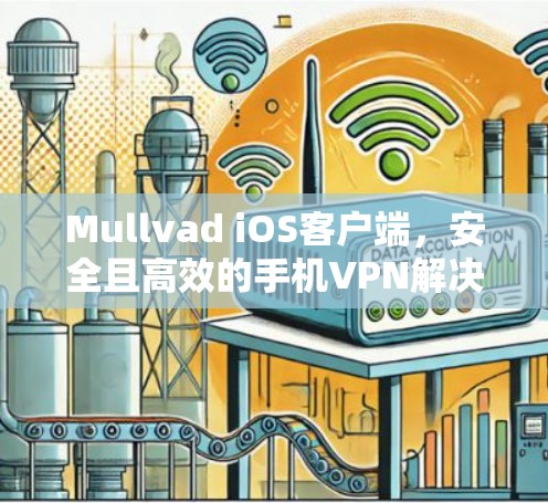 Mullvad iOS客户端，安全且高效的手机VPN解决方案