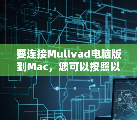 要连接Mullvad电脑版到Mac，您可以按照以下步骤操作