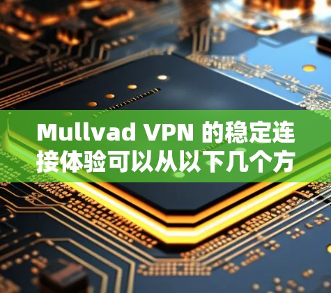Mullvad VPN 的稳定连接体验可以从以下几个方面进行评估
