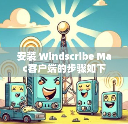 安装 Windscribe Mac客户端的步骤如下