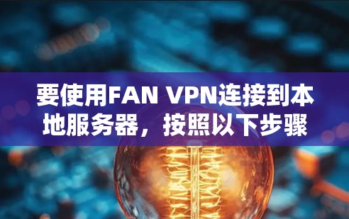 要使用FAN VPN连接到本地服务器，按照以下步骤进行