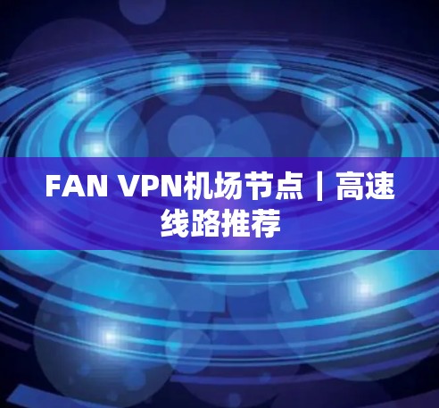 FAN VPN机场节点｜高速线路推荐