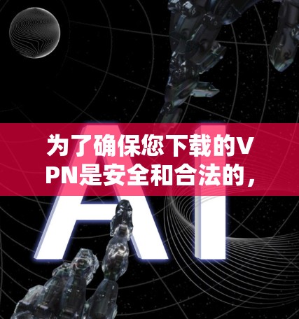 为了确保您下载的VPN是安全和合法的，以下是一些关键步骤和注意事项