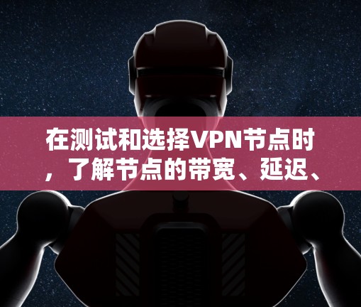 在测试和选择VPN节点时，了解节点的带宽、延迟、稳定性等性能信息是非常重要的。以下是一些常见的测试方法和结果解释，帮助你更好地理解节点性能
