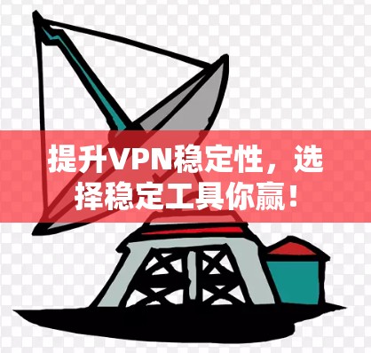提升VPN稳定性，选择稳定工具你赢！
