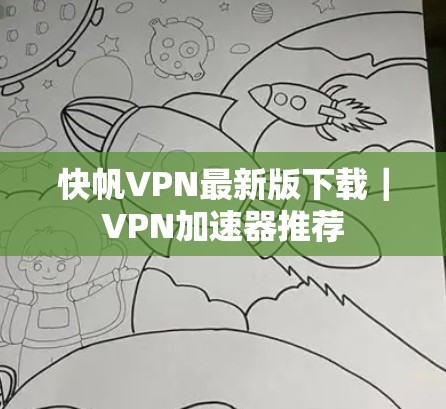 快帆VPN最新版下载｜VPN加速器推荐