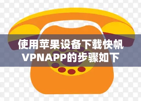 使用苹果设备下载快帆VPNAPP的步骤如下