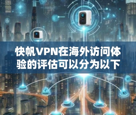 快帆VPN在海外访问体验的评估可以分为以下几个方面