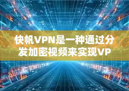 快帆VPN是一种通过分发加密视频来实现VPN服务的软件包分发技术,能够通过低延迟的网络加速视频传输。以下是对快帆VPN的详细分析和步骤建议 快帆VPN是一种通过分发加密视频来实现VPN服务的软件包分发技术,能够通过低延迟的网络加速视频传输。以下是对快帆VPN的详细分析和步骤建议