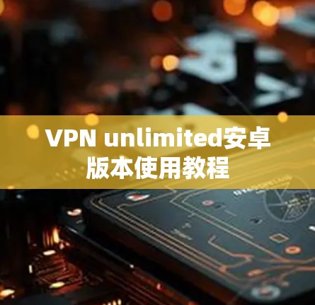 VPN unlimited安卓版本使用教程 VPN unlimited安卓版本使用教程