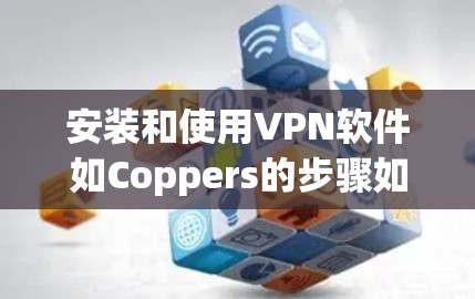 安装和使用VPN软件如Coppers的步骤如下 安装和使用VPN软件如Coppers的步骤如下