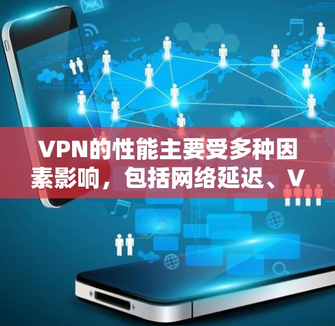 VPN的性能主要受多种因素影响，包括网络延迟、VPN服务器的负载、路由器和交换机的延迟等。以下是一些可能影响VPN unlimited 速度的因素分析