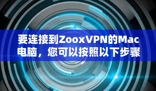 要连接到ZooxVPN的Mac电脑，您可以按照以下步骤操作