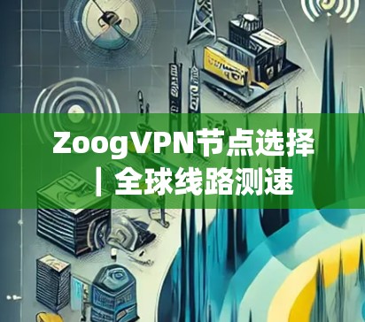 ZoogVPN节点选择｜全球线路测速