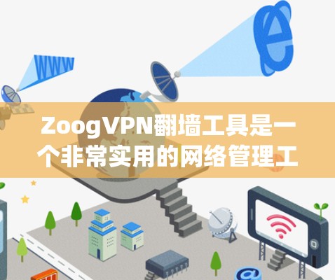 ZoogVPN翻墙工具是一个非常实用的网络管理工具，能够帮助用户更好地访问多条网络，尤其适合需要非加密访问的用户。以下是对其进行全面评估的关键点