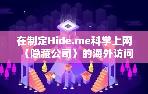 在制定Hide.me科学上网（隐藏公司）的海外访问方案时，需要全面考虑技术、法律、合规、隐私保护和风险防控等多个方面。以下是一些关键点和建议，帮助你制定一个高效的海外访问方案