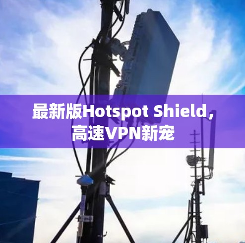 最新版Hotspot Shield，高速VPN新宠