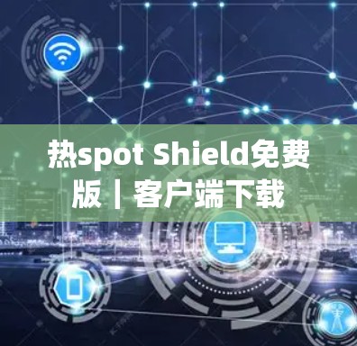 热spot Shield免费版｜客户端下载