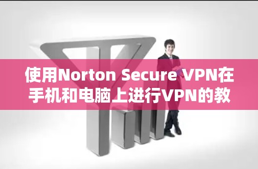 使用Norton Secure VPN在手机和电脑上进行VPN的教程如下
