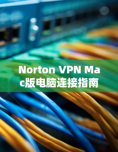 Norton VPN Mac版电脑连接指南