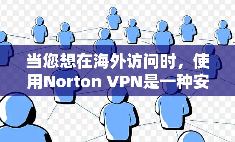 当您想在海外访问时，使用Norton VPN是一种安全且有效的解决方案。Norton VPN为海外访问提供了专业的支持，以下是关于Norton VPN科学上网的海外访问方案的一些关键点和步骤建议