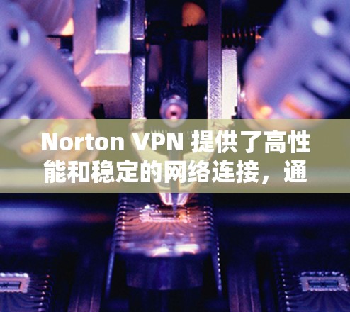 Norton VPN 提供了高性能和稳定的网络连接，通常在速度测试中表现良好。以下是关于 Norton VPN 的速度测试和稳定性分析的详细内容