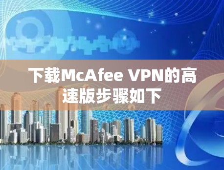 下载McAfee VPN的高速版步骤如下