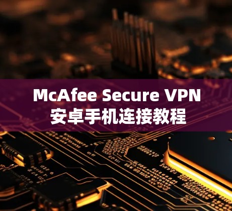 McAfee Secure VPN 安卓手机连接教程