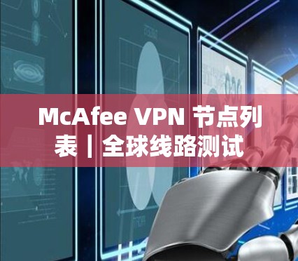 McAfee VPN 节点列表|全球线路测试 McAfee VPN 节点列表|全球线路测试